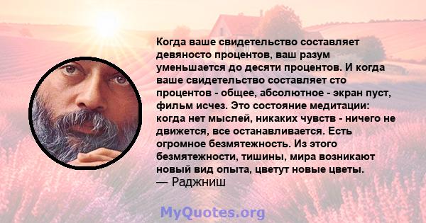 Когда ваше свидетельство составляет девяносто процентов, ваш разум уменьшается до десяти процентов. И когда ваше свидетельство составляет сто процентов - общее, абсолютное - экран пуст, фильм исчез. Это состояние