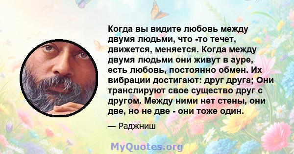 Когда вы видите любовь между двумя людьми, что -то течет, движется, меняется. Когда между двумя людьми они живут в ауре, есть любовь, постоянно обмен. Их вибрации достигают: друг друга; Они транслируют свое существо