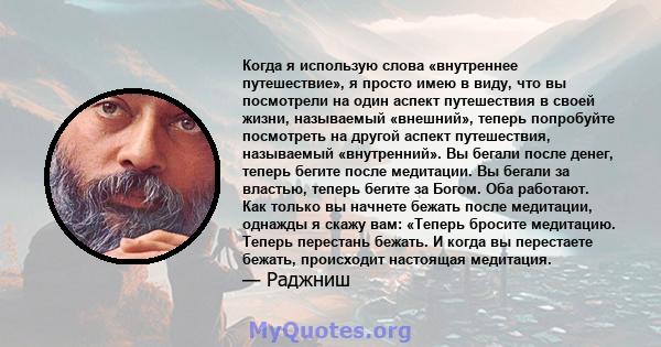 Когда я использую слова «внутреннее путешествие», я просто имею в виду, что вы посмотрели на один аспект путешествия в своей жизни, называемый «внешний», теперь попробуйте посмотреть на другой аспект путешествия,