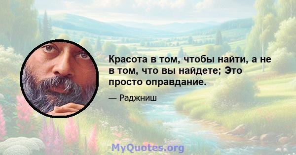 Красота в том, чтобы найти, а не в том, что вы найдете; Это просто оправдание.