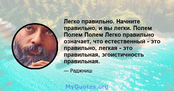 Легко правильно. Начните правильно, и вы легки. Полем Полем Полем Легко правильно означает, что естественный - это правильно, легкая - это правильная, эгоистичность правильная.