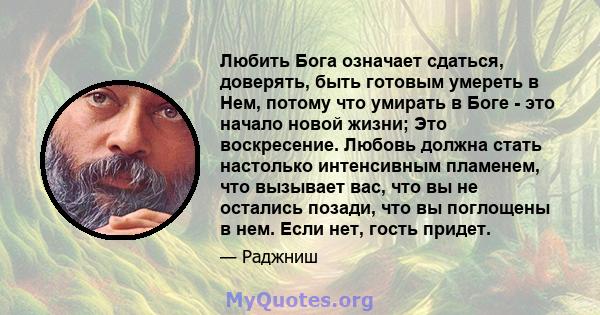 Любить Бога означает сдаться, доверять, быть готовым умереть в Нем, потому что умирать в Боге - это начало новой жизни; Это воскресение. Любовь должна стать настолько интенсивным пламенем, что вызывает вас, что вы не