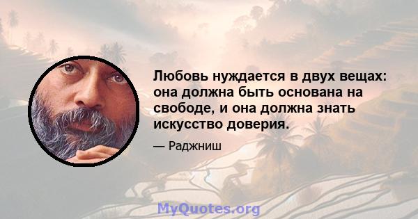 Любовь нуждается в двух вещах: она должна быть основана на свободе, и она должна знать искусство доверия.