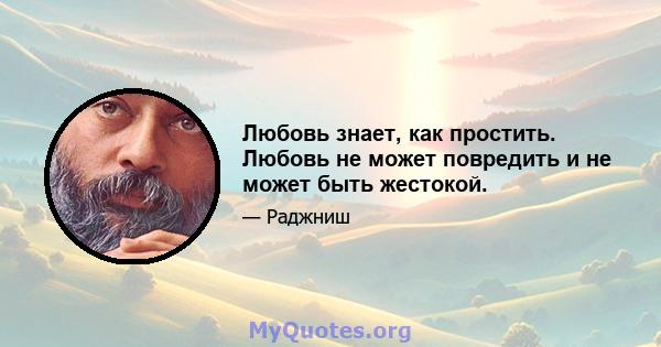 Любовь знает, как простить. Любовь не может повредить и не может быть жестокой.