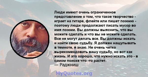 Люди имеют очень ограниченное представление о том, что такое творчество - играет на гитаре, флейте или пишет поэзию - поэтому люди продолжают писать мусор во имя поэзии. Вы должны выяснить, что вы можете сделать и что