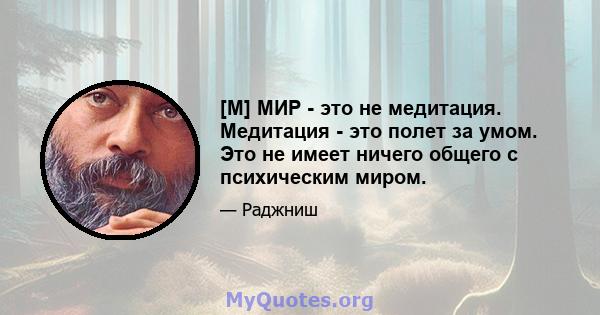 [M] МИР - это не медитация. Медитация - это полет за умом. Это не имеет ничего общего с психическим миром.