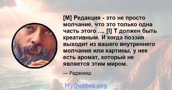 [M] Редакция - это не просто молчание, что это только одна часть этого .... [I] T должен быть креативным. И когда поэзия выходит из вашего внутреннего молчания или картины, у нее есть аромат, который не является этим