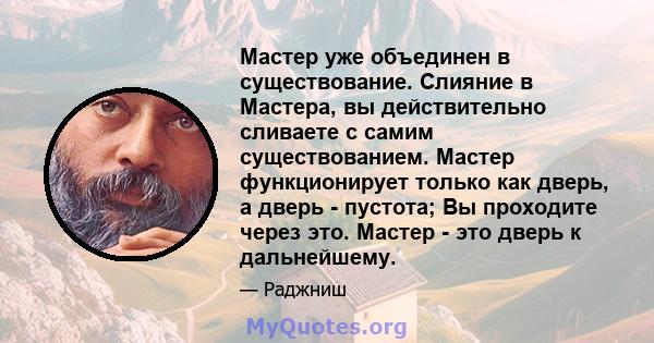 Мастер уже объединен в существование. Слияние в Мастера, вы действительно сливаете с самим существованием. Мастер функционирует только как дверь, а дверь - пустота; Вы проходите через это. Мастер - это дверь к