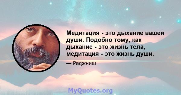 Медитация - это дыхание вашей души. Подобно тому, как дыхание - это жизнь тела, медитация - это жизнь души.