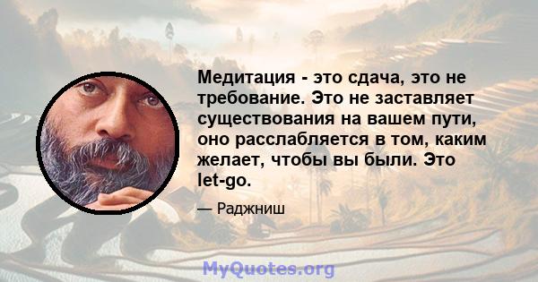 Медитация - это сдача, это не требование. Это не заставляет существования на вашем пути, оно расслабляется в том, каким желает, чтобы вы были. Это let-go.