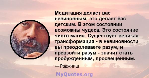 Медитация делает вас невиновным, это делает вас детским. В этом состоянии возможны чудеса. Это состояние чисто магия.