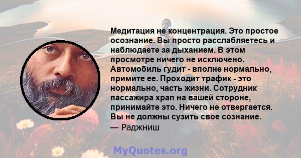 Медитация не концентрация. Это простое осознание. Вы просто расслабляетесь и наблюдаете за дыханием. В этом просмотре ничего не исключено. Автомобиль гудит - вполне нормально, примите ее. Проходит трафик - это