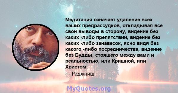 Медитация означает удаление всех ваших предрассудков, откладывая все свои выводы в сторону, видение без каких -либо препятствий, видение без каких -либо занавесок, ясно видя без какого -либо посредничества, видение без