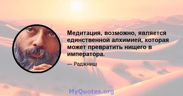 Медитация, возможно, является единственной алхимией, которая может превратить нищего в императора.