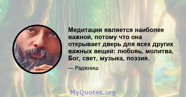 Медитация является наиболее важной, потому что она открывает дверь для всех других важных вещей: любовь, молитва, Бог, свет, музыка, поэзия.