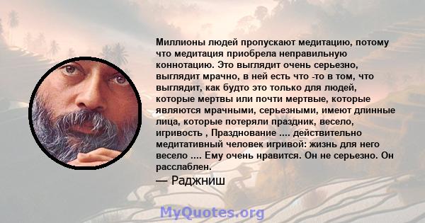 Миллионы людей пропускают медитацию, потому что медитация приобрела неправильную коннотацию. Это выглядит очень серьезно, выглядит мрачно, в ней есть что -то в том, что выглядит, как будто это только для людей, которые