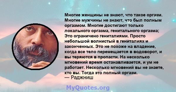 Многие женщины не знают, что такое оргазм. Многие мужчины не знают, что был полным оргазмом. Многие достигают только локального оргазма, генитального оргазма; Это ограничено гениталиями. Просто небольшой волнистый в