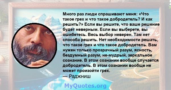 Много раз люди спрашивают меня: «Что такое грех и что такое добродетель? И как решить?» Если вы решите, что ваше решение будет неверным. Если вы выберете, вы ошибетесь. Весь выбор неверен. Там нет способа решить. Нет