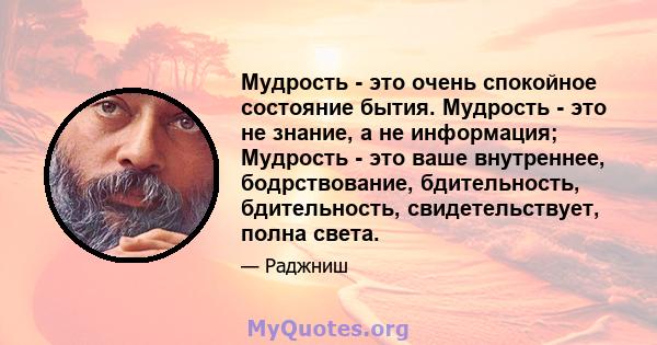 Мудрость - это очень спокойное состояние бытия. Мудрость - это не знание, а не информация; Мудрость - это ваше внутреннее, бодрствование, бдительность, бдительность, свидетельствует, полна света.