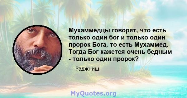 Мухаммедцы говорят, что есть только один бог и только один пророк Бога, то есть Мухаммед. Тогда Бог кажется очень бедным - только один пророк?