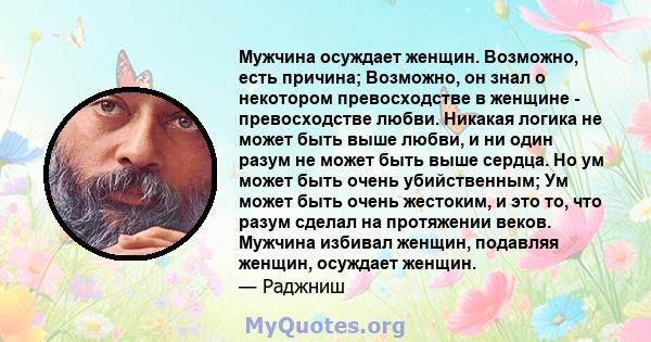 Мужчина осуждает женщин. Возможно, есть причина; Возможно, он знал о некотором превосходстве в женщине - превосходстве любви. Никакая логика не может быть выше любви, и ни один разум не может быть выше сердца. Но ум