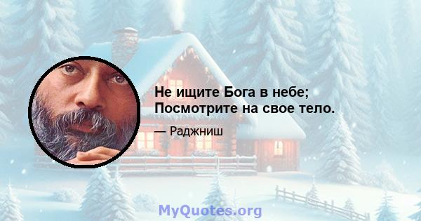 Не ищите Бога в небе; Посмотрите на свое тело.