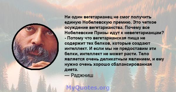 Ни один вегетарианец не смог получить единую Нобелевскую премию. Это четкое осуждение вегетарианства. Почему все Нобелевские Призы идут к невегетарианцам? - Потому что вегетарианская пища не содержит тех белков, которые 