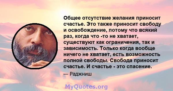 Общее отсутствие желания приносит счастье. Это также приносит свободу и освобождение, потому что всякий раз, когда что -то не хватает, существуют как ограничения, так и зависимость. Только когда вообще ничего не