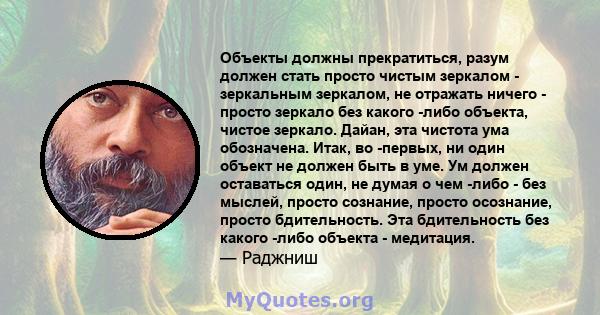 Объекты должны прекратиться, разум должен стать просто чистым зеркалом - зеркальным зеркалом, не отражать ничего - просто зеркало без какого -либо объекта, чистое зеркало. Дайан, эта чистота ума обозначена. Итак, во