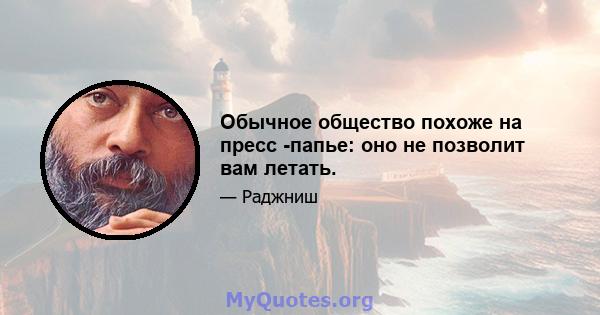 Обычное общество похоже на пресс -папье: оно не позволит вам летать.