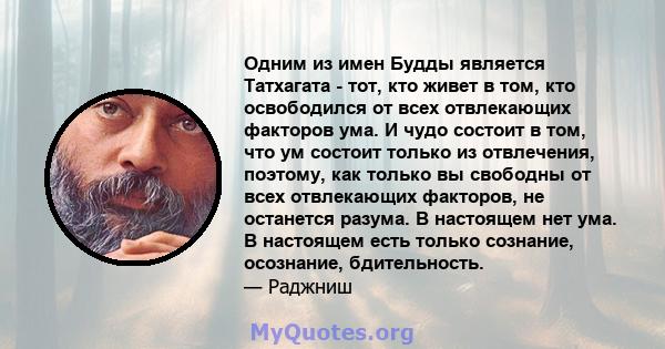 Одним из имен Будды является Татхагата - тот, кто живет в том, кто освободился от всех отвлекающих факторов ума. И чудо состоит в том, что ум состоит только из отвлечения, поэтому, как только вы свободны от всех