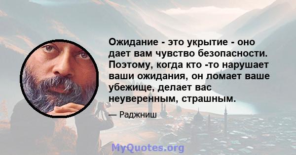 Ожидание - это укрытие - оно дает вам чувство безопасности. Поэтому, когда кто -то нарушает ваши ожидания, он ломает ваше убежище, делает вас неуверенным, страшным.