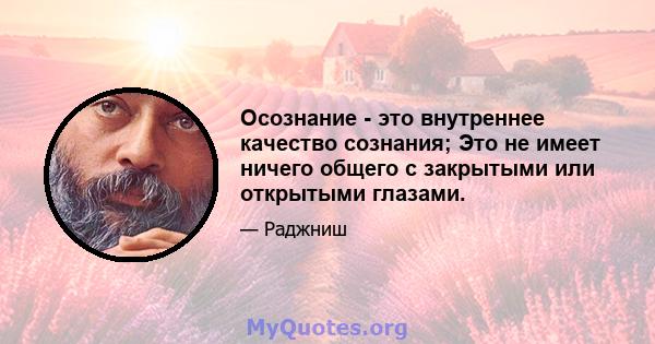 Осознание - это внутреннее качество сознания; Это не имеет ничего общего с закрытыми или открытыми глазами.