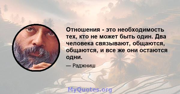 Отношения - это необходимость тех, кто не может быть один. Два человека связывают, общаются, общаются, и все же они остаются одни.