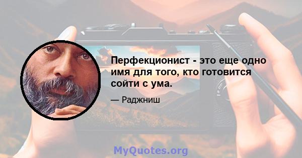 Перфекционист - это еще одно имя для того, кто готовится сойти с ума.