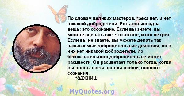 По словам великих мастеров, греха нет, и нет никакой добродетели. Есть только одна вещь: это осознание. Если вы знаете, вы можете сделать все, что хотите, и это не грех. Если вы не знаете, вы можете делать так