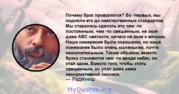 Почему брак провалился? Во -первых, мы подняли его до неестественных стандартов. Мы старались сделать это чем -то постоянным, чем -то священным, не зная даже ABC святости, ничего не зная о вечном. Наши намерения были