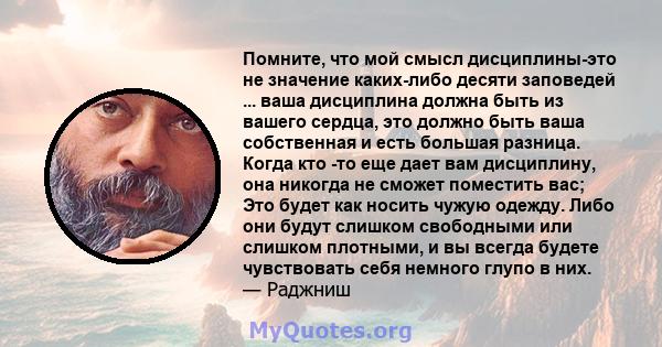 Помните, что мой смысл дисциплины-это не значение каких-либо десяти заповедей ... ваша дисциплина должна быть из вашего сердца, это должно быть ваша собственная и есть большая разница. Когда кто -то еще дает вам