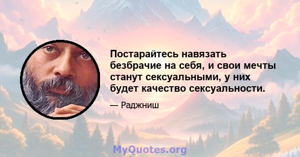 Постарайтесь навязать безбрачие на себя, и свои мечты станут сексуальными, у них будет качество сексуальности.