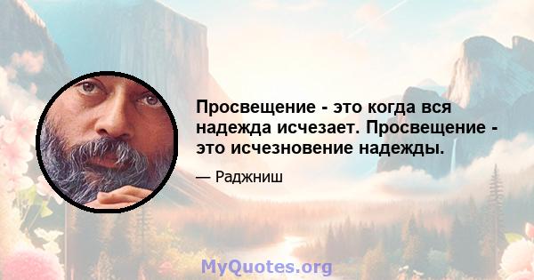 Просвещение - это когда вся надежда исчезает. Просвещение - это исчезновение надежды.