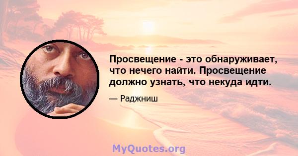 Просвещение - это обнаруживает, что нечего найти. Просвещение должно узнать, что некуда идти.