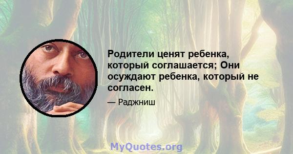 Родители ценят ребенка, который соглашается; Они осуждают ребенка, который не согласен.