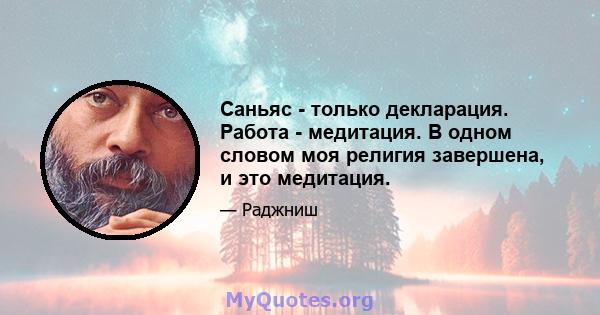 Саньяс - только декларация. Работа - медитация. В одном словом моя религия завершена, и это медитация.