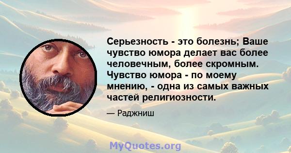 Серьезность - это болезнь; Ваше чувство юмора делает вас более человечным, более скромным. Чувство юмора - по моему мнению, - одна из самых важных частей религиозности.