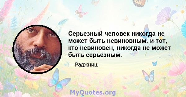 Серьезный человек никогда не может быть невиновным, и тот, кто невиновен, никогда не может быть серьезным.