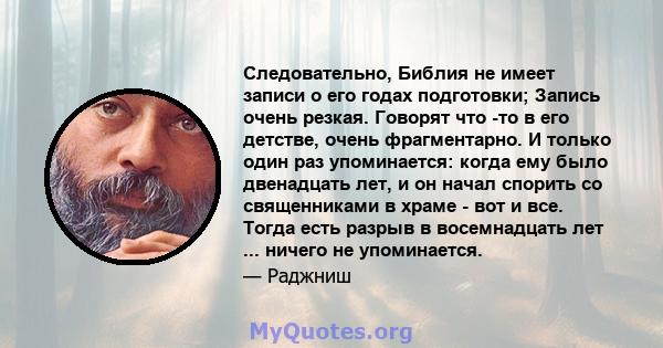 Следовательно, Библия не имеет записи о его годах подготовки; Запись очень резкая. Говорят что -то в его детстве, очень фрагментарно. И только один раз упоминается: когда ему было двенадцать лет, и он начал спорить со