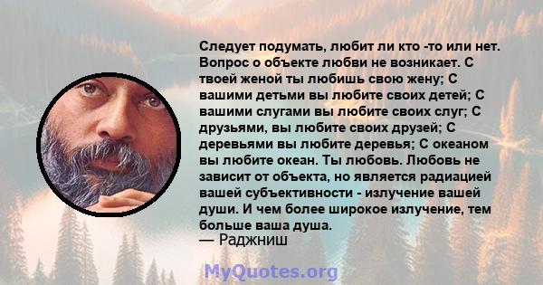 Следует подумать, любит ли кто -то или нет. Вопрос о объекте любви не возникает. С твоей женой ты любишь свою жену; С вашими детьми вы любите своих детей; С вашими слугами вы любите своих слуг; С друзьями, вы любите