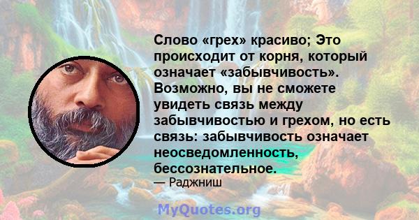 Слово «грех» красиво; Это происходит от корня, который означает «забывчивость». Возможно, вы не сможете увидеть связь между забывчивостью и грехом, но есть связь: забывчивость означает неосведомленность, бессознательное.