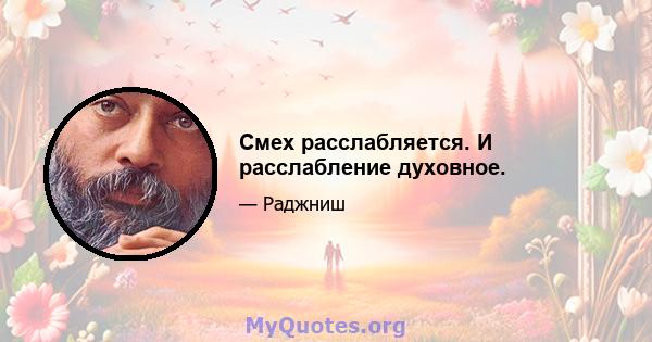 Смех расслабляется. И расслабление духовное.