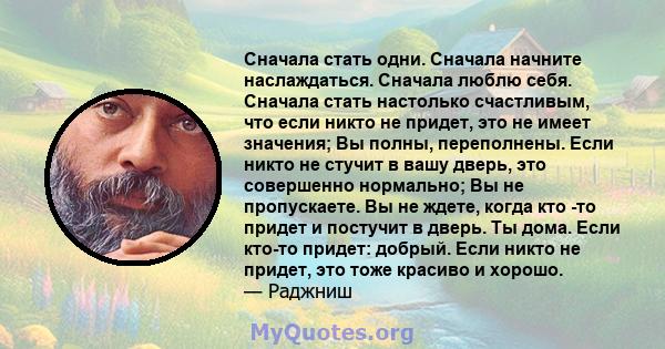 Сначала стать одни. Сначала начните наслаждаться. Сначала люблю себя. Сначала стать настолько счастливым, что если никто не придет, это не имеет значения; Вы полны, переполнены. Если никто не стучит в вашу дверь, это